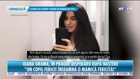 Star News. Ioana Grama, în pragul disperării după naștere