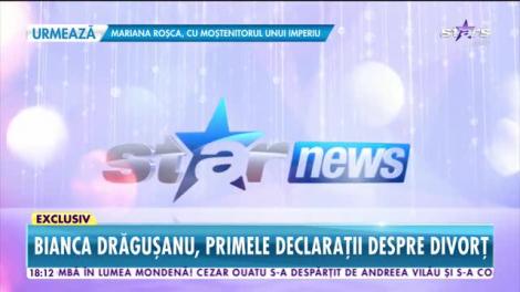 Star News. Bianca Drăgușanu, primele declarații după divorț