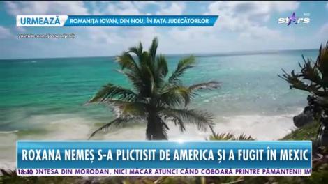 Star News. Roxana Nemeș s-a plictist de America și a fugit în Mexic