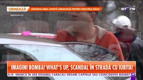 Star Matinal. Imagini bombă! What's UP, scandal în stradă cu iubita