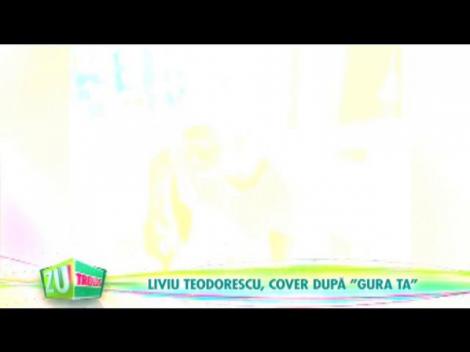 Liviu Teodorescu a făcut un cover după ”Gura Ta”